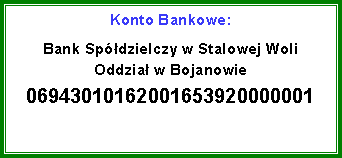Pole tekstowe: Konto Bankowe:Bank Spdzielczy w Stalowej Woli
Oddzia w Bojanowie
06943010162001653920000001