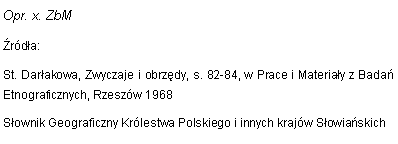 Pole tekstowe: Opr. x. ZbMrda:St. Darakowa, Zwyczaje i obrzdy, s. 82-84, w Prace i Materiay z Bada Etnograficznych, Rzeszw 1968 Sownik Geograficzny Krlestwa Polskiego i innych krajw Sowiaskich